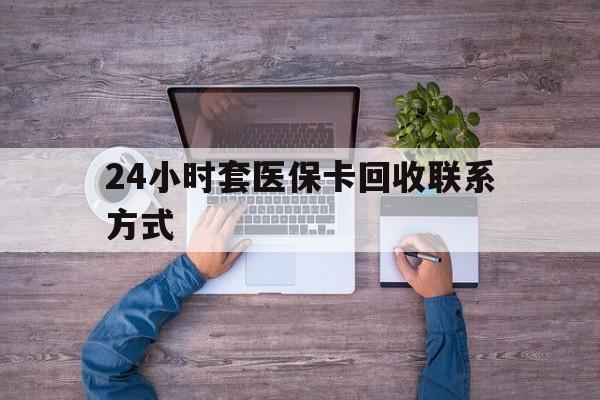 乐清最新24小时套医保卡回收联系方式方法分析(最方便真实的乐清急用钱24小时套医保卡方法)