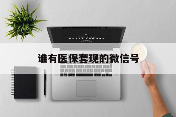 乐清最新谁有医保套现的微信号方法分析(最方便真实的乐清医保套现会被发现吗方法)