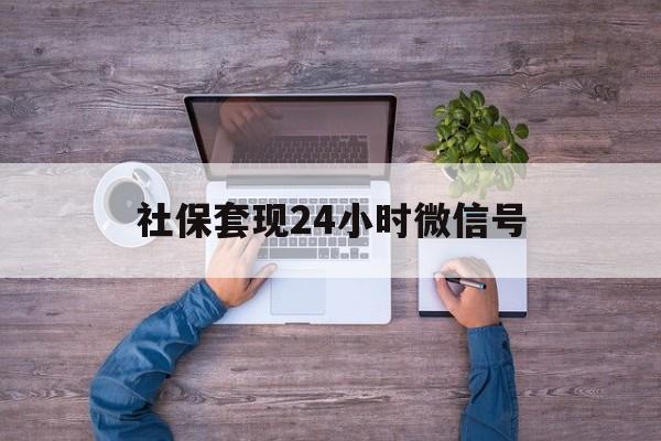 乐清最新社保套现24小时微信号方法分析(最方便真实的乐清社保费套现方法)