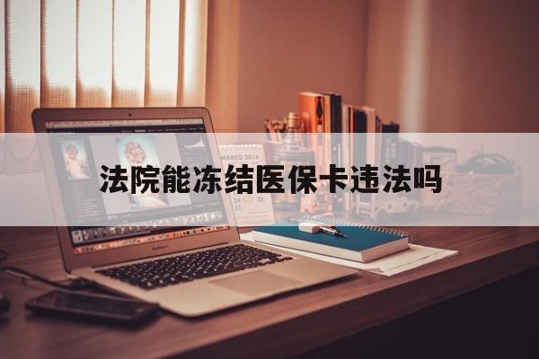 乐清最新法院能冻结医保卡违法吗方法分析(最方便真实的乐清法院能否冻结医保卡方法)