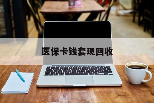 乐清最新医保卡钱套现回收方法分析(最方便真实的乐清医保卡套取现金对个人什么影响方法)