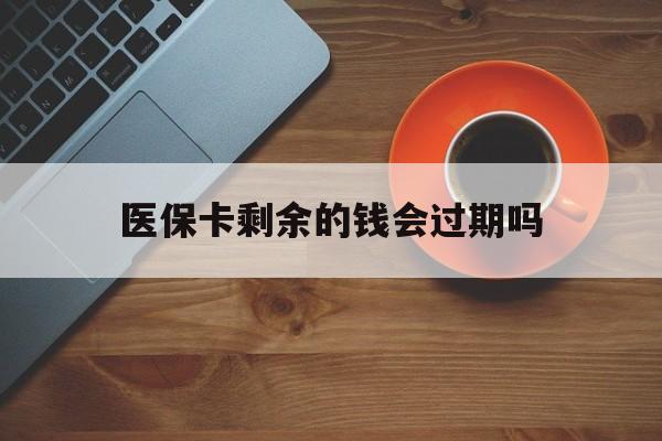 乐清最新医保卡剩余的钱会过期吗方法分析(最方便真实的乐清医保账户里面的钱会过期吗方法)