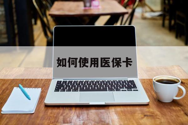 乐清最新如何使用医保卡方法分析(最方便真实的乐清大学生就医如何使用医保卡方法)