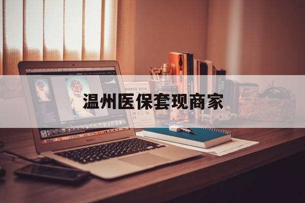 乐清最新温州医保套现商家方法分析(最方便真实的乐清医保套现被骗了怎么办方法)