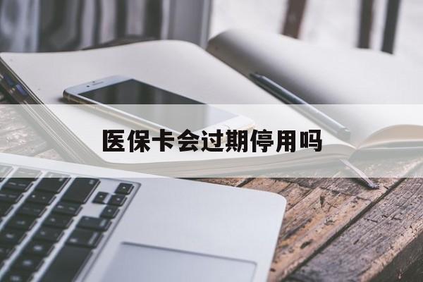 乐清最新医保卡会过期停用吗方法分析(最方便真实的乐清医保卡有期限吗到期后受影响吗方法)