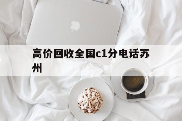 乐清最新高价回收全国c1分电话苏州方法分析(最方便真实的乐清常州高价回收c1分方法)