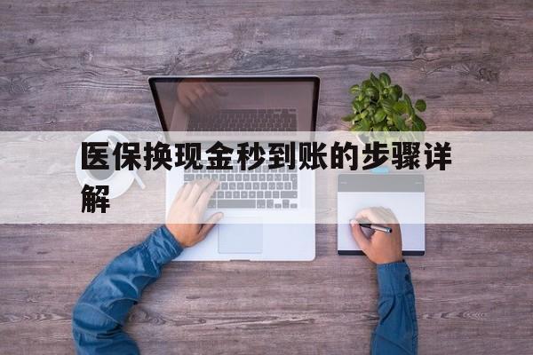 乐清最新医保换现金秒到账的步骤详解方法分析(最方便真实的乐清医保换现金可不可靠方法)